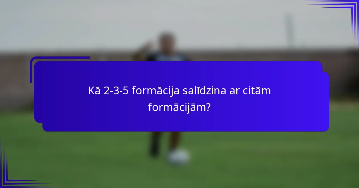 Kā 2-3-5 formācija salīdzina ar citām formācijām?
