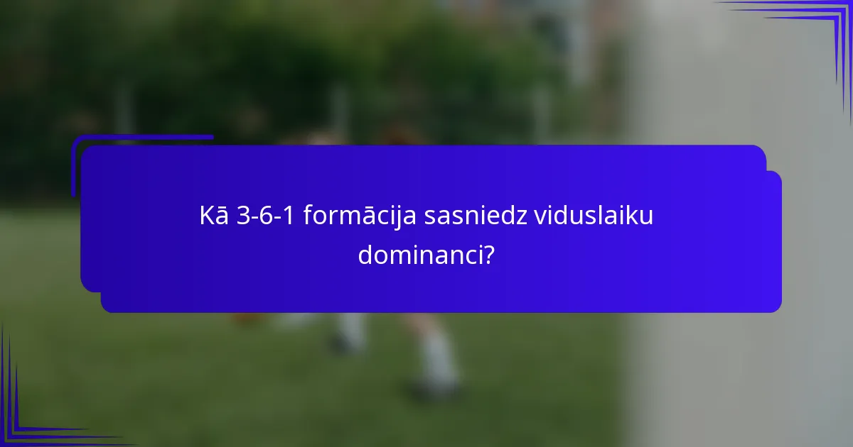 Kā 3-6-1 formācija sasniedz viduslaiku dominanci?