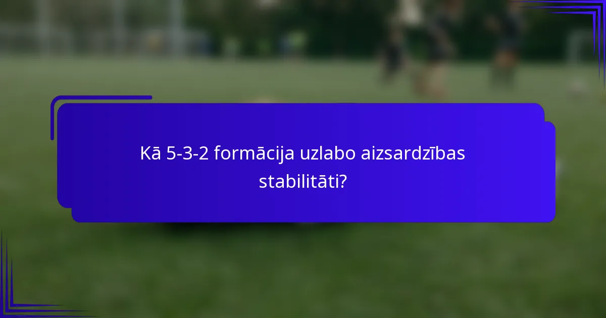 Kā 5-3-2 formācija uzlabo aizsardzības stabilitāti?