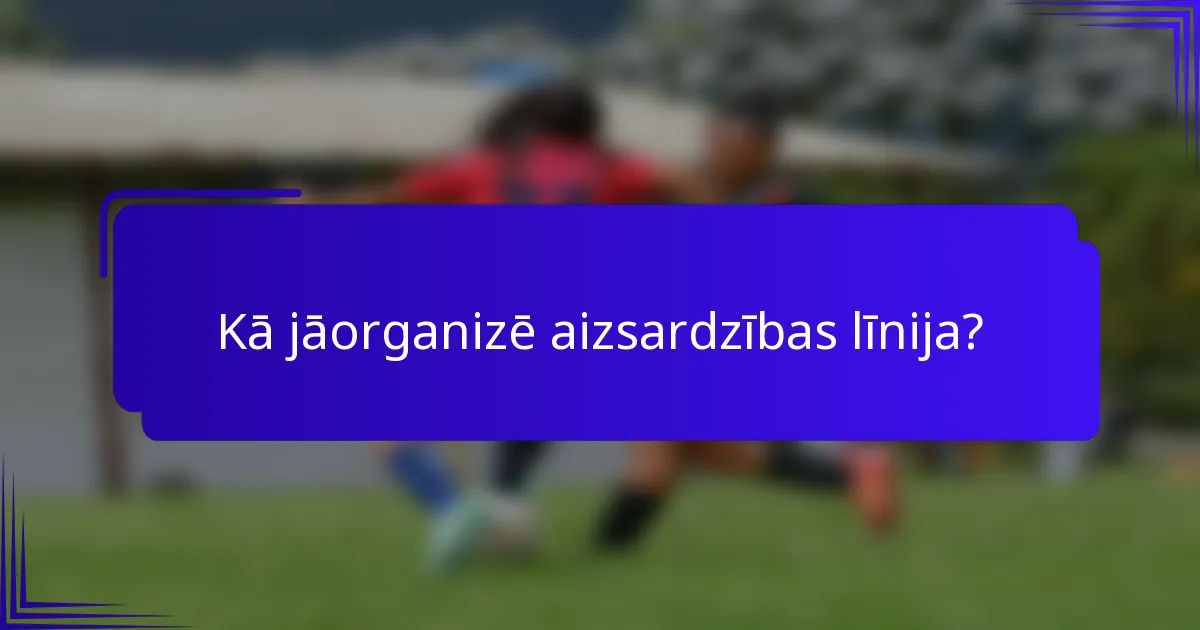 Kā jāorganizē aizsardzības līnija?