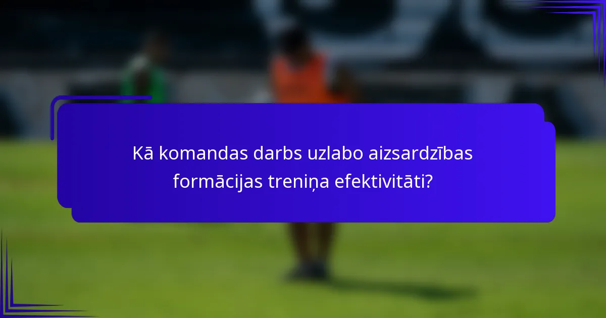 Kā komandas darbs uzlabo aizsardzības formācijas treniņa efektivitāti?