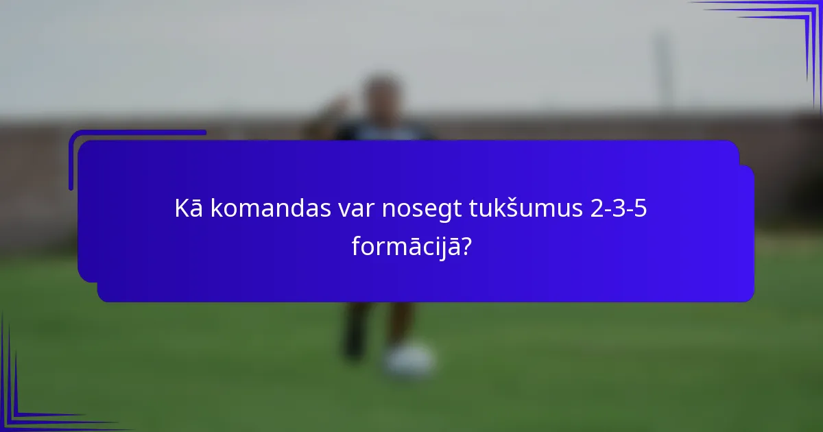 Kā komandas var nosegt tukšumus 2-3-5 formācijā?