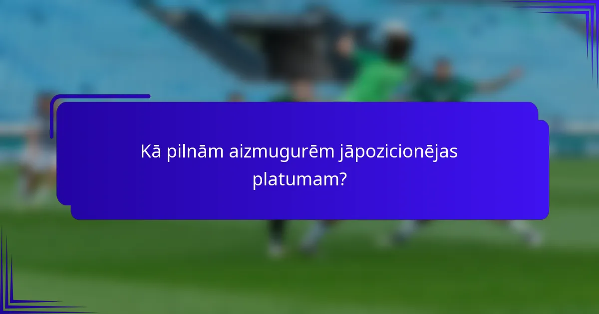 Kā pilnām aizmugurēm jāpozicionējas platumam?