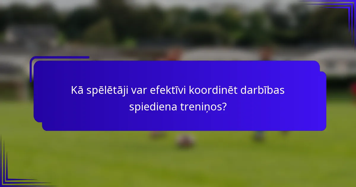 Kā spēlētāji var efektīvi koordinēt darbības spiediena treniņos?