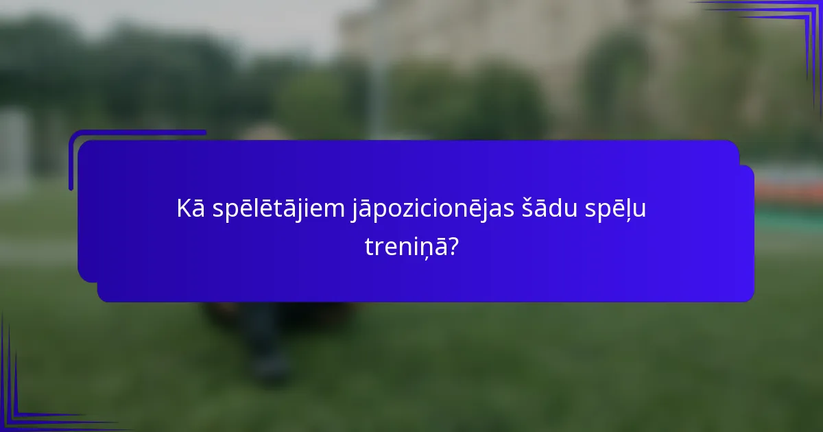 Kā spēlētājiem jāpozicionējas šādu spēļu treniņā?