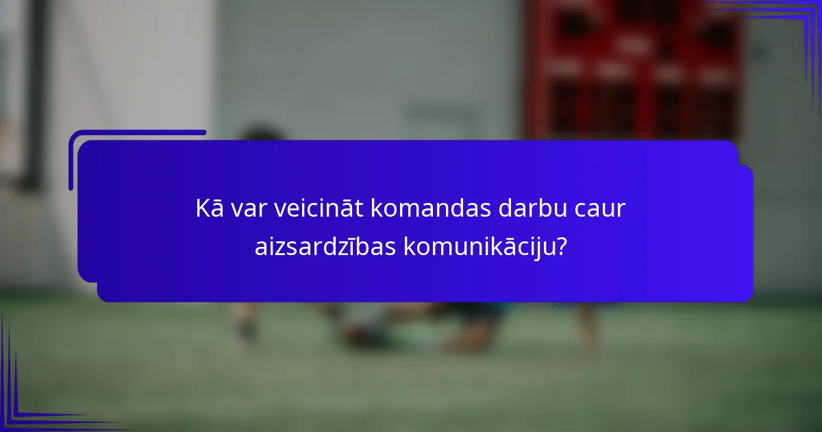 Kā var veicināt komandas darbu caur aizsardzības komunikāciju?