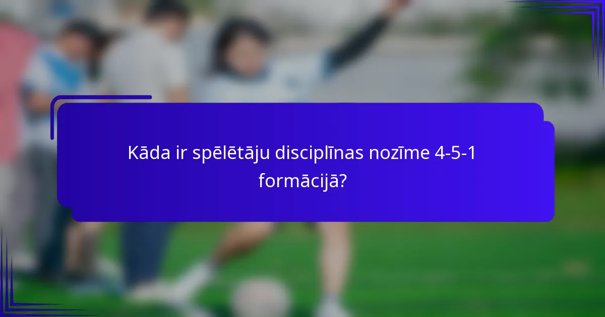 Kāda ir spēlētāju disciplīnas nozīme 4-5-1 formācijā?
