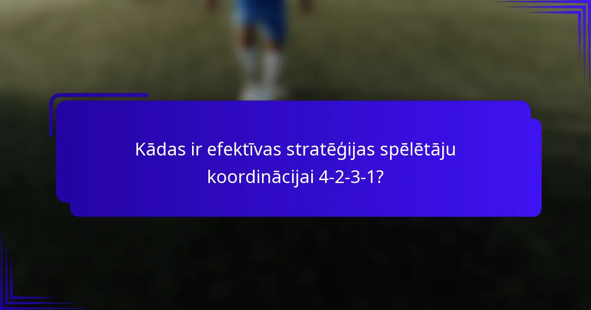 Kādas ir efektīvas stratēģijas spēlētāju koordinācijai 4-2-3-1?