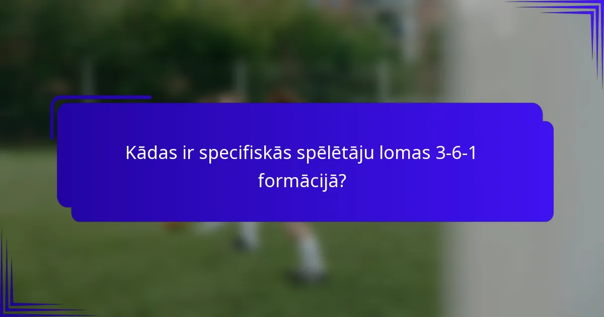Kādas ir specifiskās spēlētāju lomas 3-6-1 formācijā?