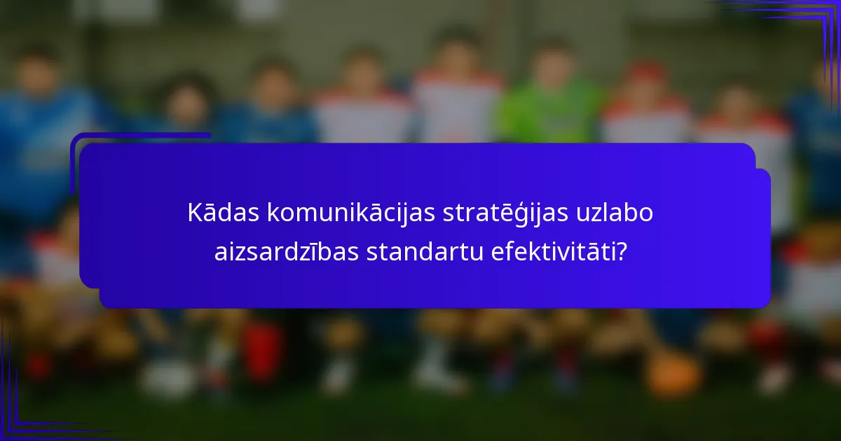 Kādas komunikācijas stratēģijas uzlabo aizsardzības standartu efektivitāti?