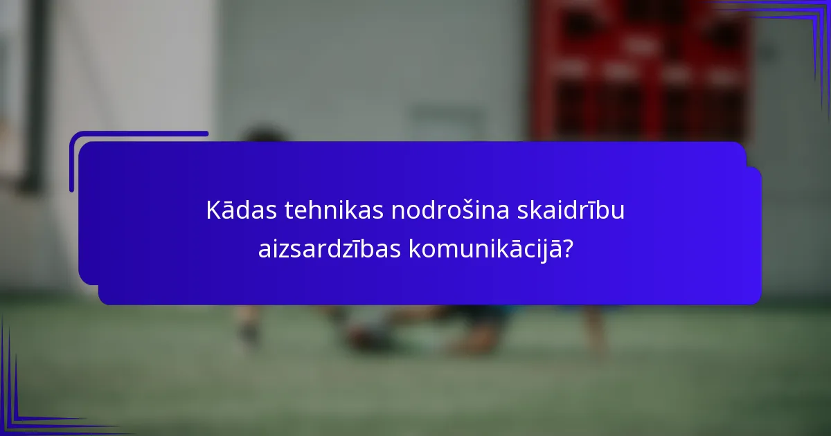 Kādas tehnikas nodrošina skaidrību aizsardzības komunikācijā?