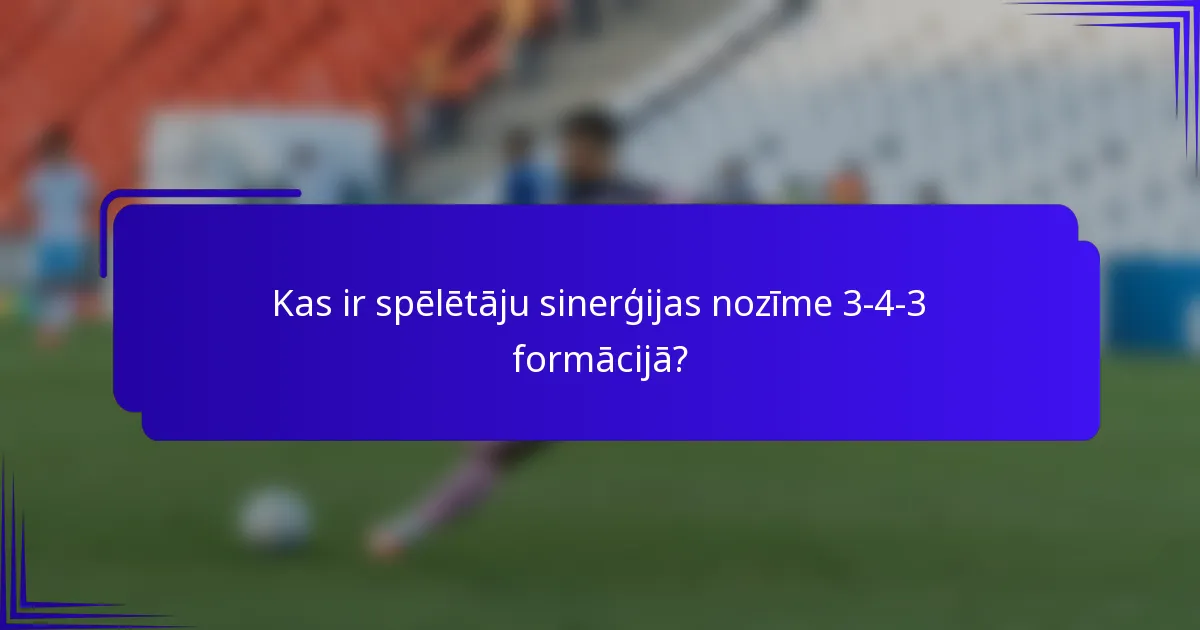 Kas ir spēlētāju sinerģijas nozīme 3-4-3 formācijā?
