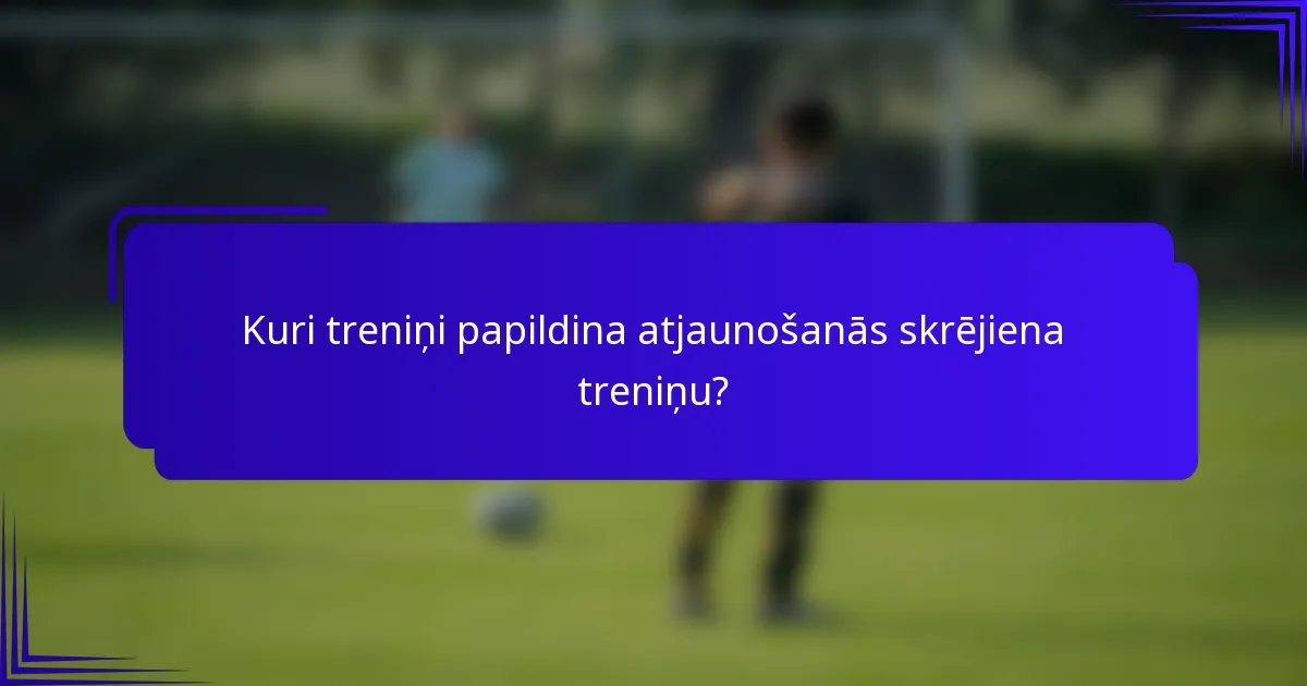 Kuri treniņi papildina atjaunošanās skrējiena treniņu?