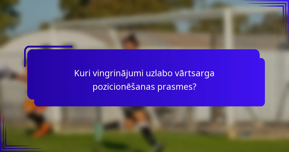 Kuri vingrinājumi uzlabo vārtsarga pozicionēšanas prasmes?